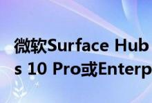 微软Surface Hub 2S现在可以运行Windows 10 Pro或Enterprise