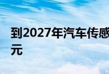 到2027年汽车传感器市场将达到85.356亿美元