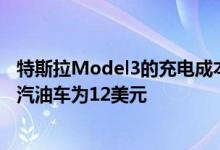 特斯拉Model3的充电成本为每100公里7美元而竞争对手的汽油车为12美元