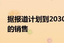 据报道计划到2030年代中期终止非电动汽车的销售