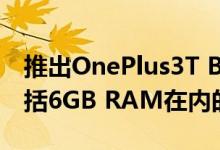 推出OnePlus3T Black Collet限量版配备包括6GB RAM在内的强大规格