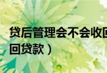 贷后管理会不会收回贷款（贷后管理会不会收回贷款）