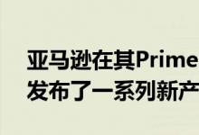 亚马逊在其Prime Day销售活动开始前三周发布了一系列新产品