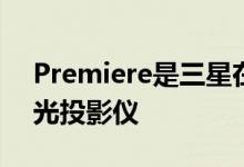 Premiere是三星在IFA上发布的新型短距激光投影仪