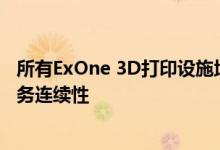 所有ExOne 3D打印设施均开放 可满足关键的制造需求和业务连续性