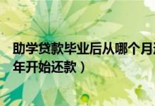 助学贷款毕业后从哪个月还款（助学贷款一般是毕业后第几年开始还款）