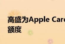 高盛为Apple Card发行了100亿美元的信贷额度