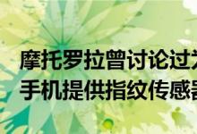 摩托罗拉曾讨论过为其即将推出的所有Moto手机提供指纹传感器