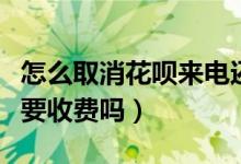 怎么取消花呗来电还款提醒（花呗来电提醒需要收费吗）