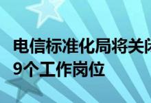 电信标准化局将关闭164个分支机构并削减969个工作岗位