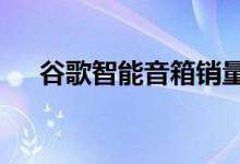 谷歌智能音箱销量在上一季度暴跌40％