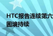 HTC报告连续第六个季度亏损 因为智能手机困境持续