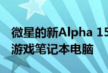 微星的新Alpha 15将AMD Navi显卡引入其游戏笔记本电脑