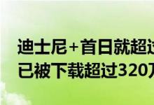 迪士尼+首日就超过了1000万订户 应用程序已被下载超过320万次