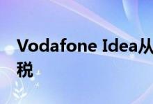 Vodafone Idea从2019年12月1日起提高关税