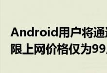 Android用户将通过此应用获得为期1年的无限上网价格仅为99卢比