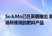 So＆Mo已在英国推出 旨在直接向消费​​者提供主要体育场所使用的肥料产品