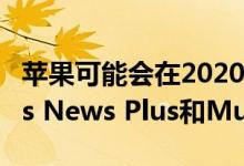 苹果可能会在2020年之前合并Apple TV Plus News Plus和Music订阅