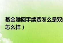 基金赎回手续费怎么是双向收费（基金赎回手续费时间规定怎么样）