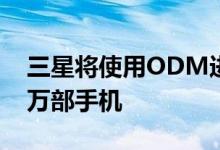 三星将使用ODM进行设计 明年将生产6000万部手机