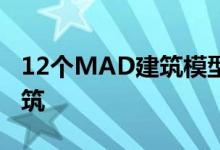 12个MAD建筑模型展示了工作室最狂野的建筑