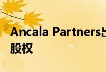 Ancala Partners出售Fore Freedom的多数股权