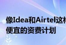 像Idea和Airtel这样的大型电信公司被迫提供便宜的资费计划