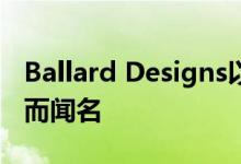 Ballard Designs以其欧洲风格的设计和家具而闻名