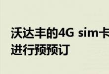 沃达丰的4G sim卡可通过免费4G互联网数据进行预预订