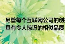 尽管每个互联网公司的创始人都有自己独特的个性但他们都具有令人惊讶的相似品质