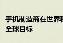 手机制造商在世界移动大会无线展上表示了其全球目标