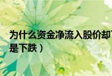 为什么资金净流入股价却下跌呢（为什么资金净流入股价还是下跌）