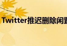 Twitter推迟删除闲置帐户 直到纪念已故用户