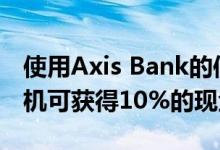 使用Axis Bank的信用卡或借记卡购买Le1手机可获得10%的现金返还