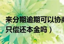 来分期逾期可以协商还本金吗（来分期逾期能只偿还本金吗）