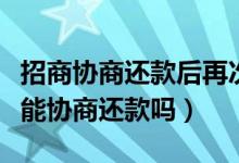 招商协商还款后再次逾期（招商逾期三个月还能协商还款吗）