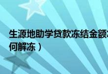 生源地助学贷款冻结金额怎么解冻（生源地贷款冻结的钱如何解冻）