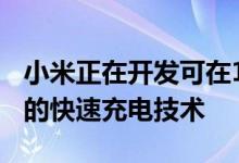 小米正在开发可在1分钟内将电池充电至80%的快速充电技术