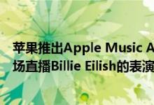 苹果推出Apple Music Awards 将在史蒂夫·乔布斯剧院现场直播Billie Eilish的表演