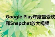 Google Play年度最受欢迎的应用可为TikTok Instagram和Snapchat放大视频