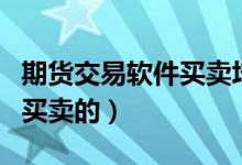 期货交易软件买卖培训教程（期货是如何交易买卖的）