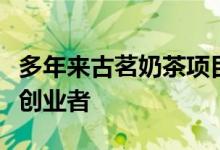 多年来古茗奶茶项目不断的发展吸引了很多的创业者