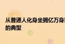 从普通人化身坐拥亿万身家的富豪是抓住时代机遇乘势而上的典型