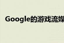 Google的游戏流媒体服务Stadia无声发布