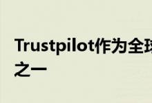 Trustpilot作为全球领先的在线业务审查平台之一