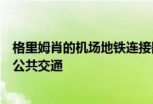 格里姆肖的机场地铁连接器将把洛杉矶国际机场直接连接到公共交通