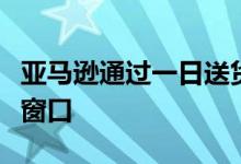 亚马逊通过一日送货和新商店扩展了假日购物窗口