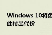 Windows 10将免费升级但新用户将需要为此付出代价