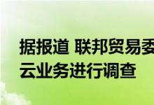 据报道 联邦贸易委员会已经开始对亚马逊的云业务进行调查