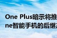 One Plus暗示将推出其旗舰产品One Plus One智能手机的后继产品